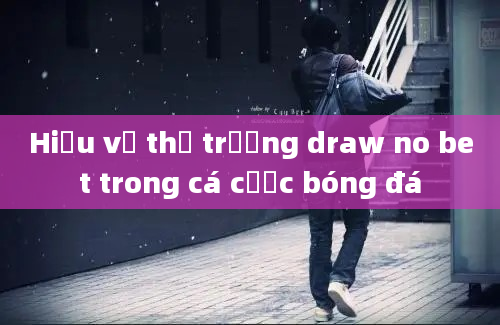 Hiểu về thị trường draw no bet trong cá cược bóng đá