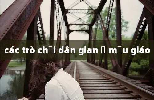 các trò chơi dân gian ở mẫu giáo