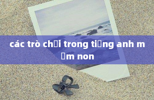 các trò chơi trong tiếng anh mầm non