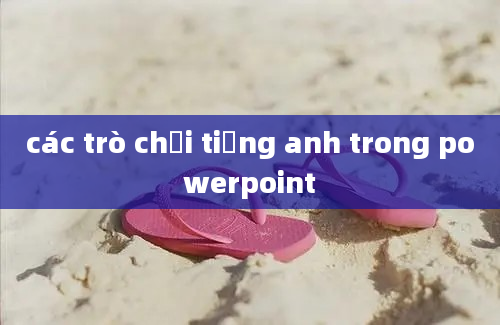 các trò chơi tiếng anh trong powerpoint