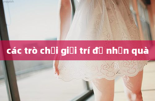 các trò chơi giải trí để nhận quà