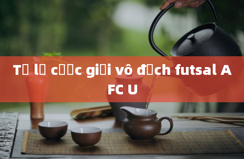 Tỷ lệ cược giải vô địch futsal AFC U