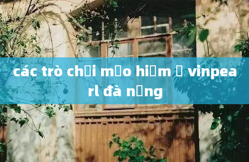 các trò chơi mạo hiểm ở vinpearl đà nẵng