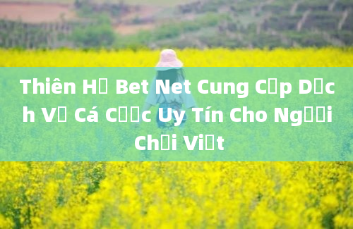 Thiên Hạ Bet Net Cung Cấp Dịch Vụ Cá Cược Uy Tín Cho Người Chơi Việt