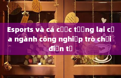 Esports và cá cược tương lai của ngành công nghiệp trò chơi điện tử