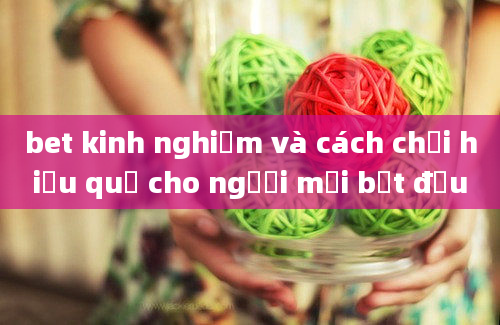 bet kinh nghiệm và cách chơi hiệu quả cho người mới bắt đầu