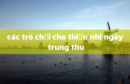 các trò chơi cho thiếu nhi ngày trung thu