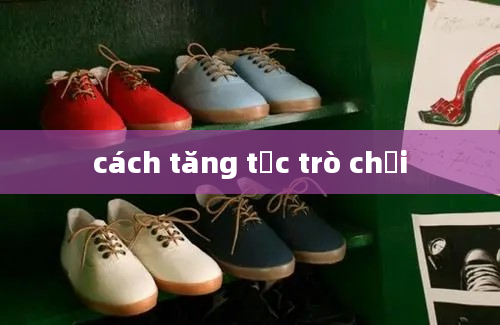 cách tăng tốc trò chơi