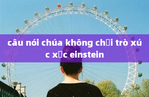 câu nói chúa không chơi trò xúc xắc einstein