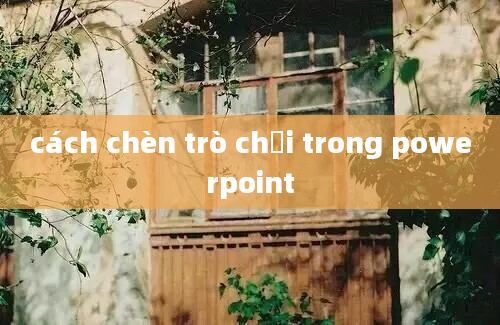 cách chèn trò chơi trong powerpoint