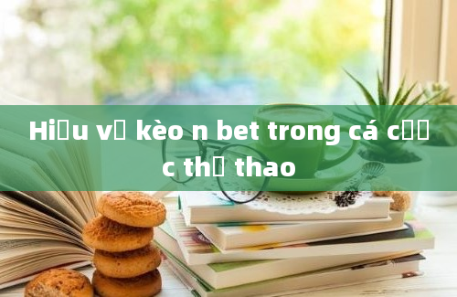 Hiểu về kèo n bet trong cá cược thể thao