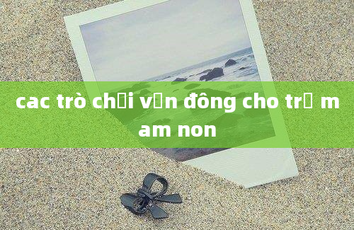 cac trò chơi vận đông cho trẻ mam non