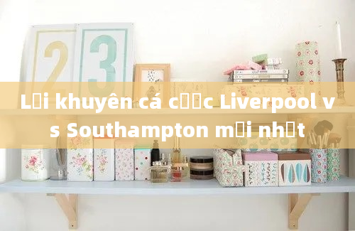 Lời khuyên cá cược Liverpool vs Southampton mới nhất