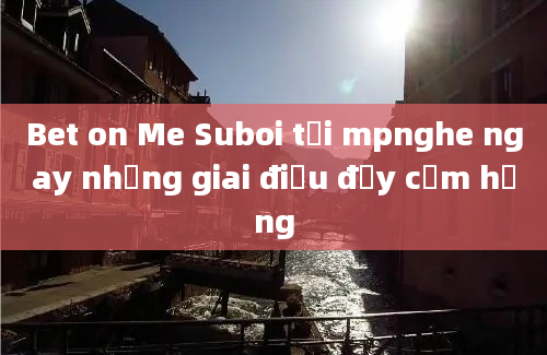 Bet on Me Suboi tải mpnghe ngay những giai điệu đầy cảm hứng