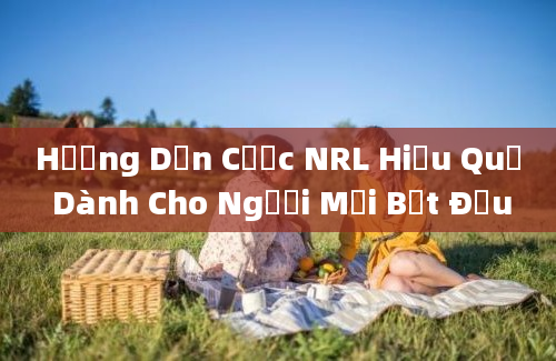 Hướng Dẫn Cược NRL Hiệu Quả Dành Cho Người Mới Bắt Đầu