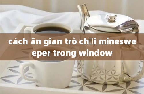 cách ăn gian trò chơi minesweeper trong window