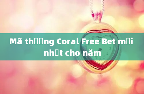 Mã thưởng Coral Free Bet mới nhất cho năm