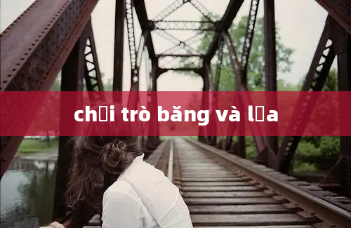 chơi trò băng và lửa