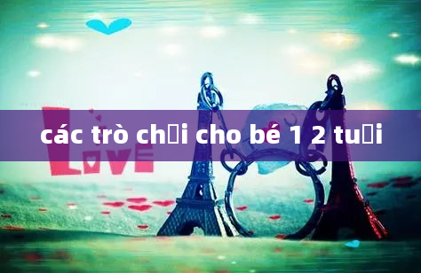 các trò chơi cho bé 1 2 tuổi