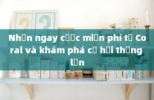 Nhận ngay cược miễn phí từ Coral và khám phá cơ hội thắng lớn