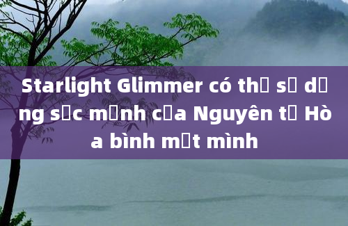 Starlight Glimmer có thể sử dụng sức mạnh của Nguyên tố Hòa bình một mình