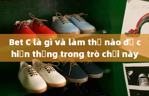 Bet C là gì và làm thế nào để chiến thắng trong trò chơi này