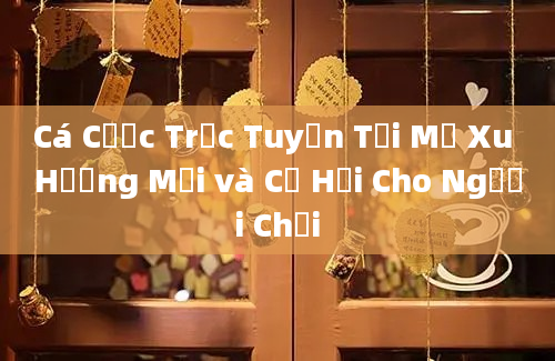 Cá Cược Trực Tuyến Tại Mỹ Xu Hướng Mới và Cơ Hội Cho Người Chơi