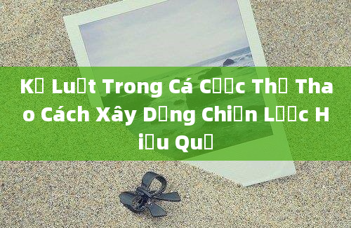 Kỷ Luật Trong Cá Cược Thể Thao Cách Xây Dựng Chiến Lược Hiệu Quả