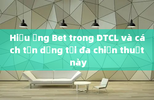 Hiệu ứng Bet trong DTCL và cách tận dụng tối đa chiến thuật này