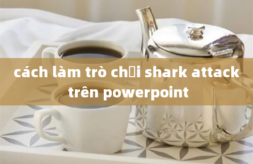 cách làm trò chơi shark attack trên powerpoint