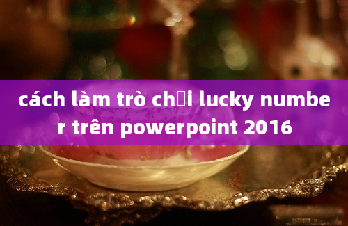 cách làm trò chơi lucky number trên powerpoint 2016