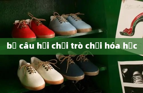 bộ câu hỏi chơi trò chơi hóa học