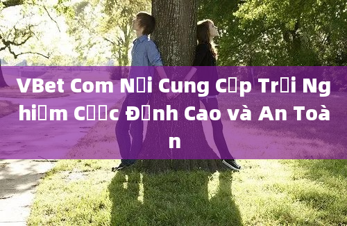 VBet Com Nơi Cung Cấp Trải Nghiệm Cược Đỉnh Cao và An Toàn