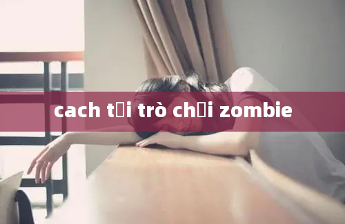 cach tải trò chơi zombie