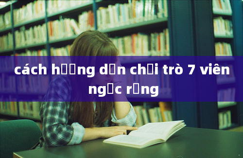 cách hướng dẫn chơi trò 7 viên ngọc rồng