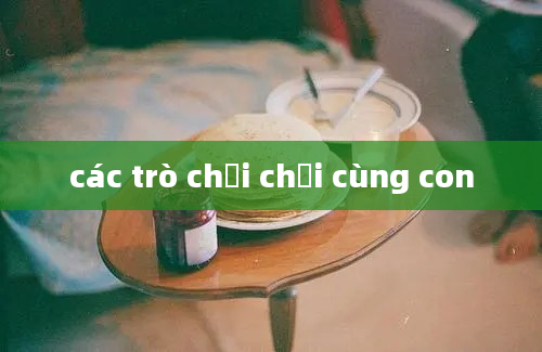 các trò chơi chơi cùng con