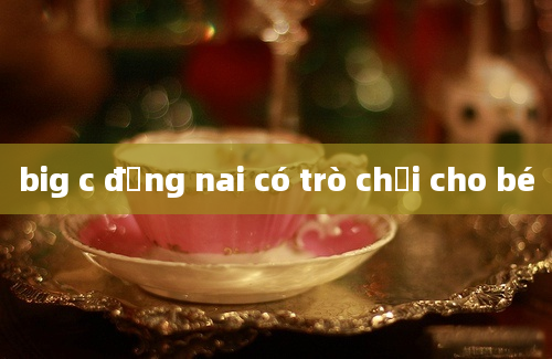 big c đồng nai có trò chơi cho bé