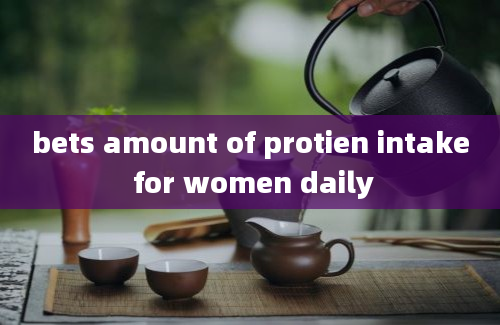 bets amount of protien intake for women daily