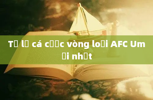 Tỷ lệ cá cược vòng loại AFC Umới nhất