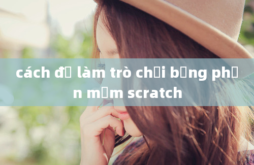 cách để làm trò chơi bằng phần mềm scratch