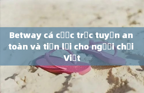 Betway cá cược trực tuyến an toàn và tiện lợi cho người chơi Việt