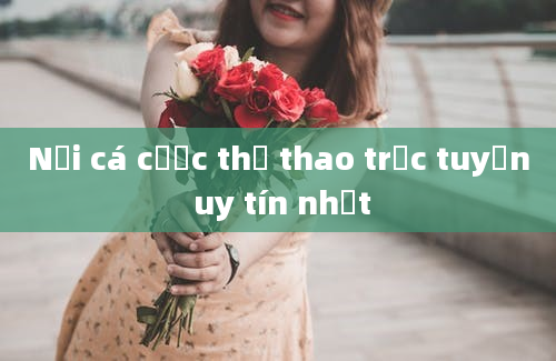 Nơi cá cược thể thao trực tuyến uy tín nhất