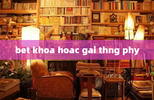 bet khoa hoac gai thng phy