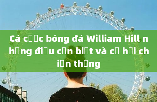 Cá cược bóng đá William Hill những điều cần biết và cơ hội chiến thắng