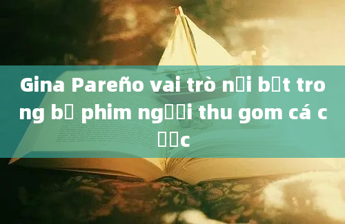 Gina Pareño vai trò nổi bật trong bộ phim người thu gom cá cược