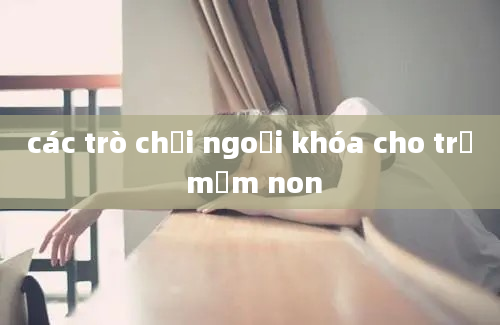 các trò chơi ngoại khóa cho trẻ mầm non