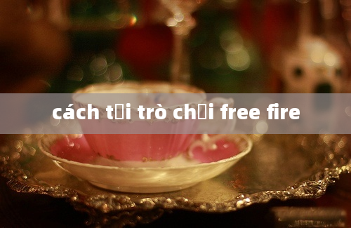 cách tải trò chơi free fire