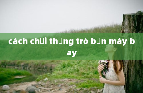 cách chơi thắng trò bắn máy bay