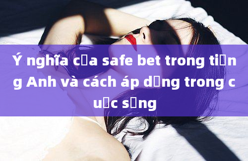 Ý nghĩa của safe bet trong tiếng Anh và cách áp dụng trong cuộc sống