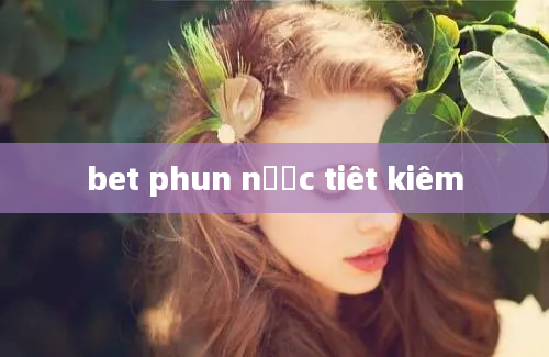 bet phun nươc tiêt kiêm